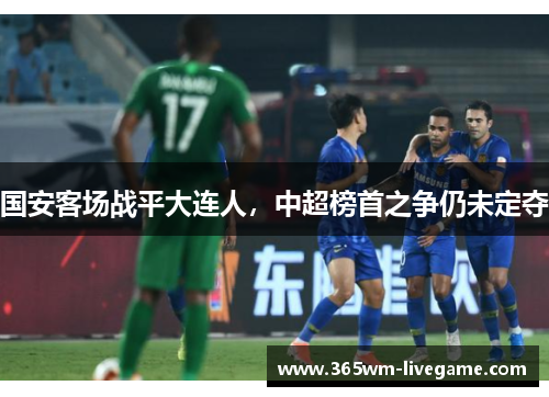 国安客场战平大连人，中超榜首之争仍未定夺