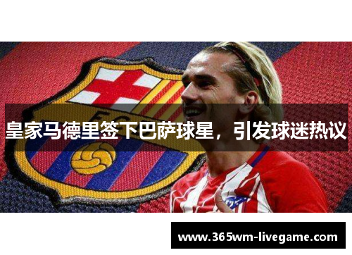 皇家马德里签下巴萨球星，引发球迷热议