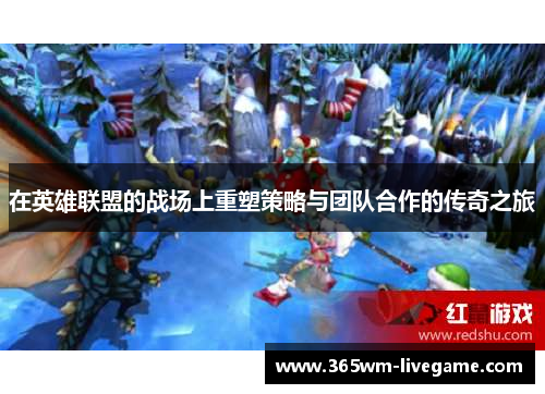 在英雄联盟的战场上重塑策略与团队合作的传奇之旅