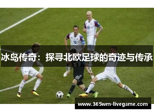 冰岛传奇：探寻北欧足球的奇迹与传承