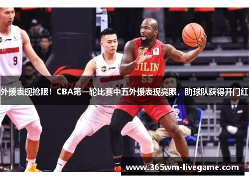 外援表现抢眼！CBA第一轮比赛中五外援表现亮眼，助球队获得开门红