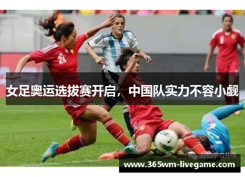 女足奥运选拔赛开启，中国队实力不容小觑