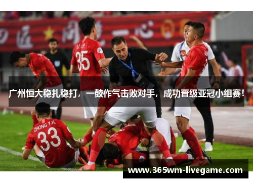 广州恒大稳扎稳打，一鼓作气击败对手，成功晋级亚冠小组赛！