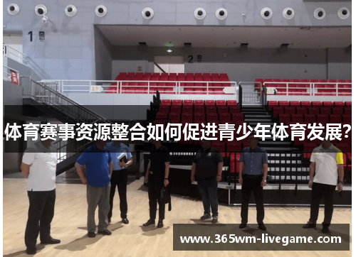 体育赛事资源整合如何促进青少年体育发展？