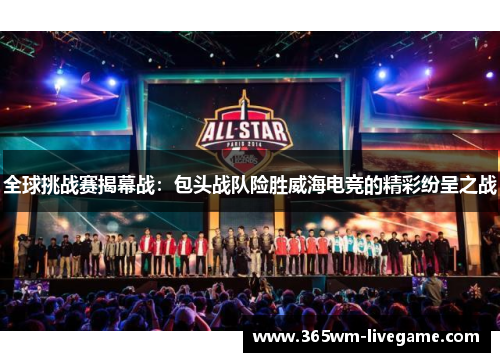 全球挑战赛揭幕战：包头战队险胜威海电竞的精彩纷呈之战