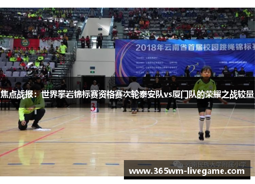焦点战报：世界攀岩锦标赛资格赛次轮泰安队vs厦门队的荣耀之战较量