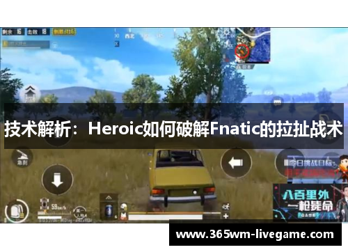技术解析：Heroic如何破解Fnatic的拉扯战术